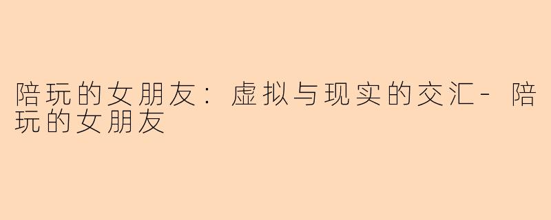陪玩的女朋友：虚拟与现实的交汇-陪玩的女朋友