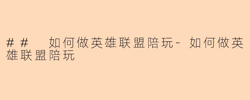 ## 如何做英雄联盟陪玩-如何做英雄联盟陪玩