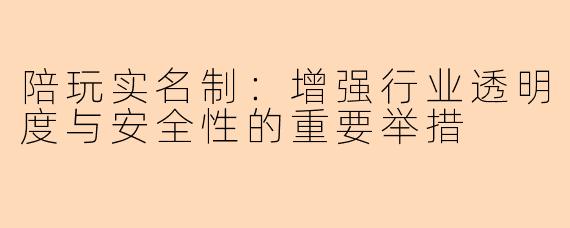 陪玩实名制：增强行业透明度与安全性的重要举措