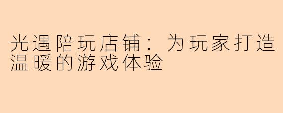 光遇陪玩店铺：为玩家打造温暖的游戏体验