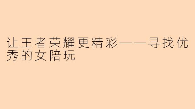 让王者荣耀更精彩——寻找优秀的女陪玩