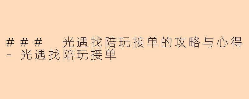 ### 光遇找陪玩接单的攻略与心得-光遇找陪玩接单