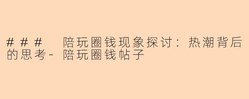 ### 陪玩圈钱现象探讨：热潮背后的思考-陪玩圈钱帖子