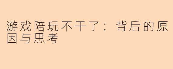 游戏陪玩不干了：背后的原因与思考