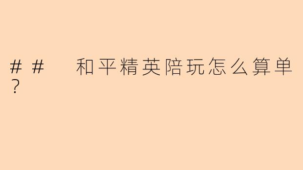 ## 和平精英陪玩怎么算单？