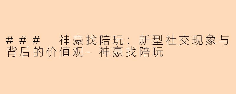 ### 神豪找陪玩：新型社交现象与背后的价值观-神豪找陪玩