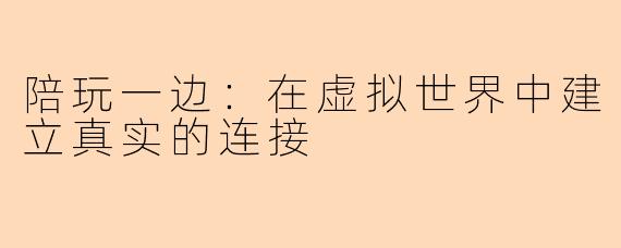 陪玩一边：在虚拟世界中建立真实的连接