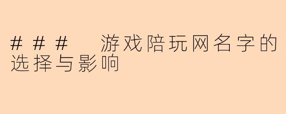 ### 游戏陪玩网名字的选择与影响