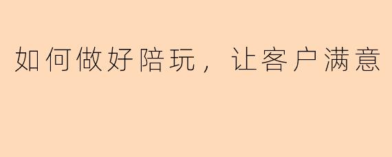 如何做好陪玩，让客户满意