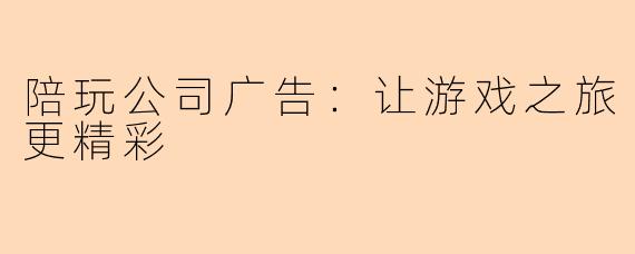 陪玩公司广告：让游戏之旅更精彩