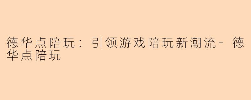 德华点陪玩：引领游戏陪玩新潮流-德华点陪玩