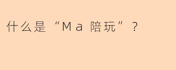 什么是“Ma陪玩”？  