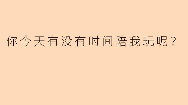 你今天有没有时间陪我玩呢？