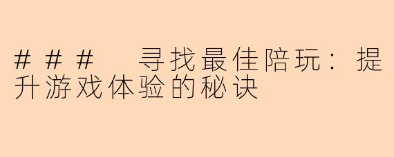 ### 寻找最佳陪玩：提升游戏体验的秘诀