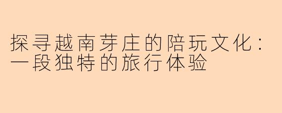 探寻越南芽庄的陪玩文化：一段独特的旅行体验