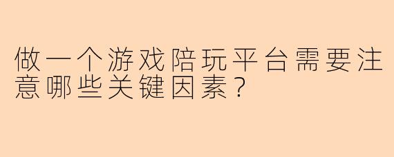 做一个游戏陪玩平台需要注意哪些关键因素？