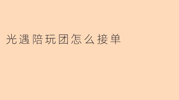 光遇陪玩团怎么接单