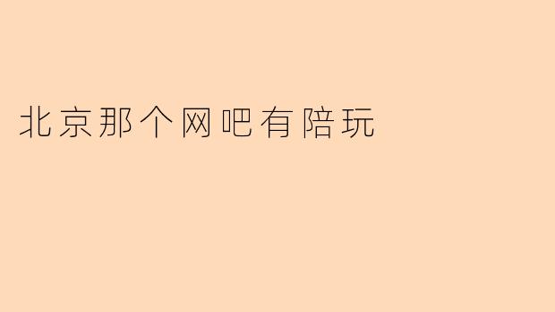 北京那个网吧有陪玩