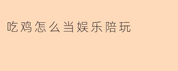 吃鸡怎么当娱乐陪玩