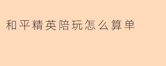 和平精英陪玩怎么算单