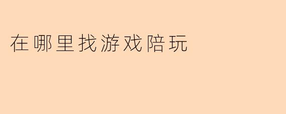 在哪里找游戏陪玩