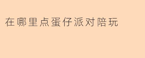 在哪里点蛋仔派对陪玩