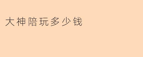 大神陪玩多少钱