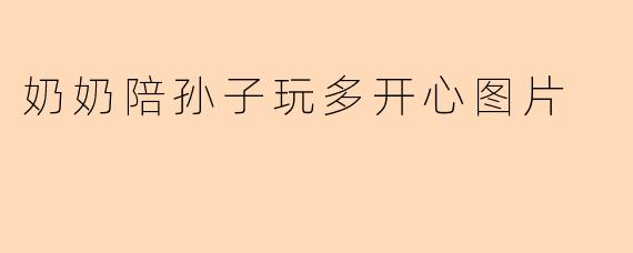 奶奶陪孙子玩多开心图片