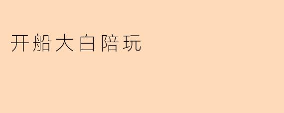 开船大白陪玩
