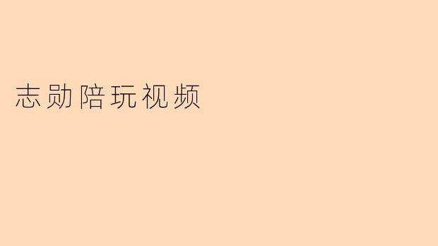 志勋陪玩视频