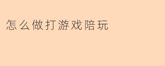 怎么做打游戏陪玩