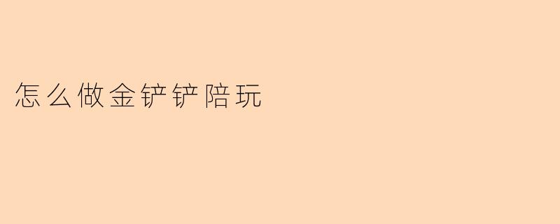 怎么做金铲铲陪玩