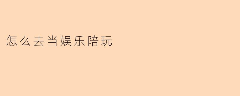 怎么去当娱乐陪玩