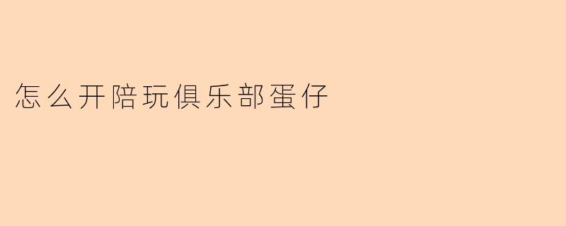 怎么开陪玩俱乐部蛋仔