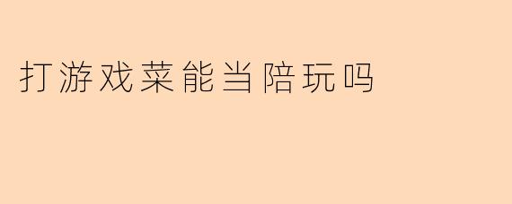 打游戏菜能当陪玩吗