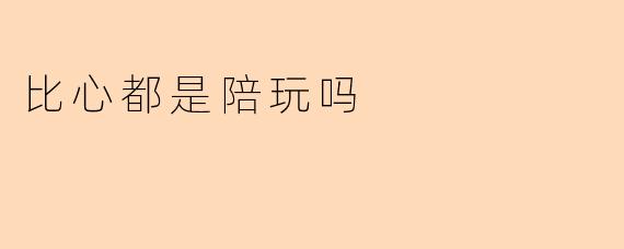 比心都是陪玩吗