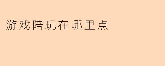 游戏陪玩在哪里点？