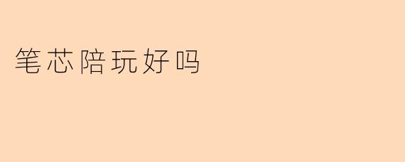 笔芯陪玩好吗