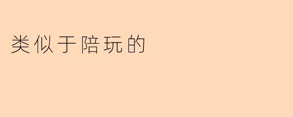 陪玩:不仅仅是游戏,更是情感的陪伴
