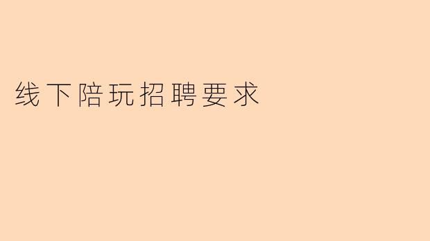 线下陪玩招聘要求