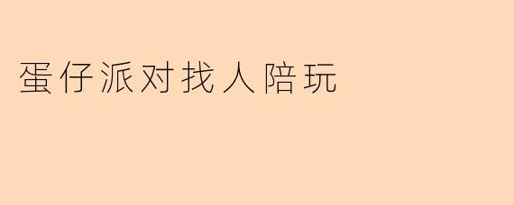 蛋仔派对找人陪玩