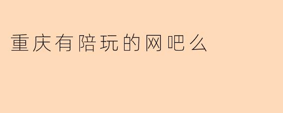 重庆有陪玩的网吧么