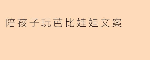 陪孩子玩芭比娃娃文案