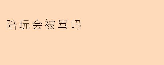 陪玩会被骂吗