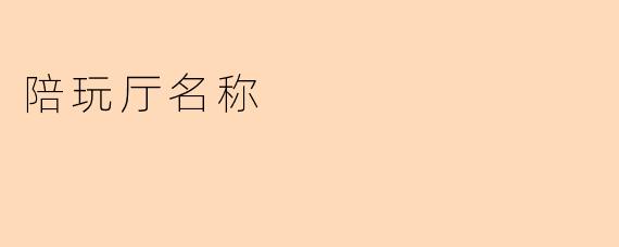 陪玩厅名称的魅力与选择