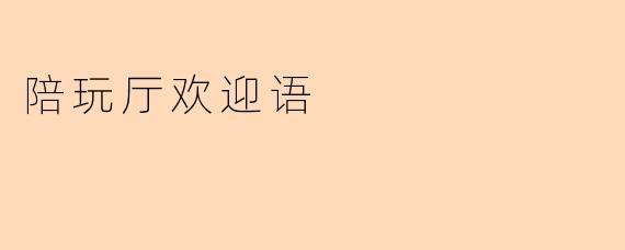 陪玩厅欢迎语