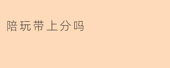 陪玩带上分吗