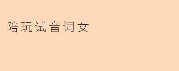 陪玩试音词女