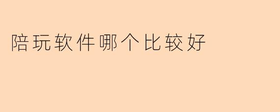陪玩软件哪个比较好