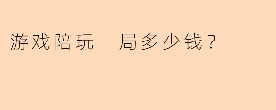 游戏陪玩一局多少钱?